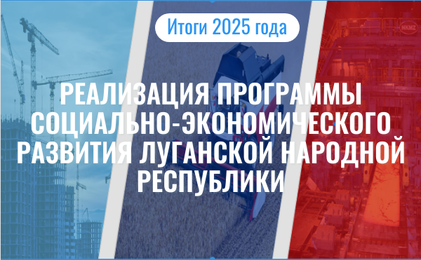 Итоги 2025 года: реализация Программы социально-экономического развития Луганской Народной Республики.